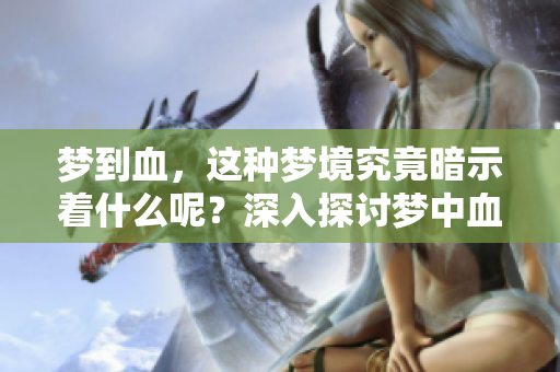 梦到血，这种梦境究竟暗示着什么呢？深入探讨梦中血的含义。