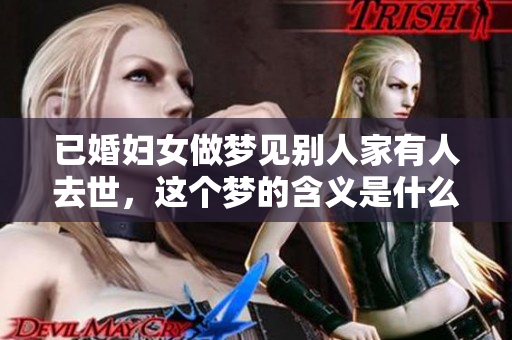 已婚妇女做梦见别人家有人去世，这个梦的含义是什么呢？