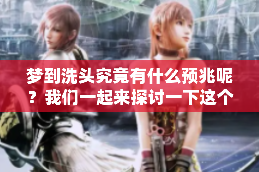 梦到洗头究竟有什么预兆呢？我们一起来探讨一下这个问题吧！