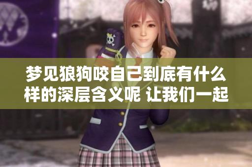梦见狼狗咬自己到底有什么样的深层含义呢 让我们一起来探讨一下吧