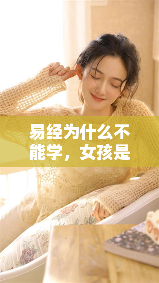 易经为什么不能学，女孩是否应该接触这一经典知识？