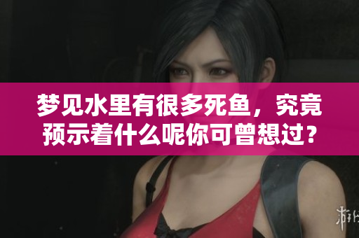 梦见水里有很多死鱼，究竟预示着什么呢你可曾想过？