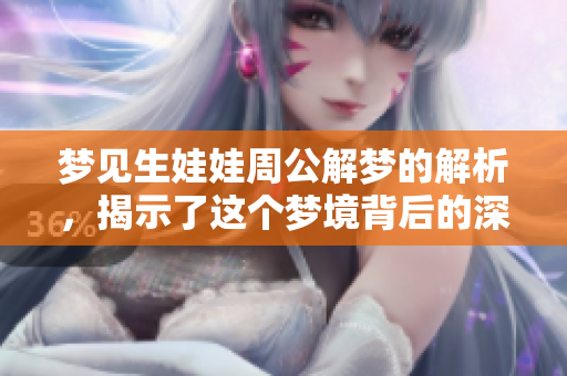 梦见生娃娃周公解梦的解析，揭示了这个梦境背后的深层含义
