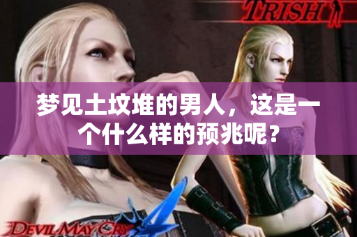 梦见土坟堆的男人，这是一个什么样的预兆呢？