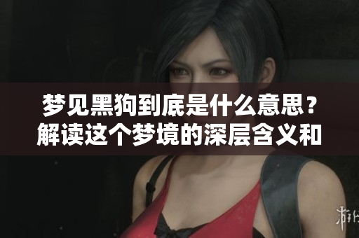梦见黑狗到底是什么意思？解读这个梦境的深层含义和象征。