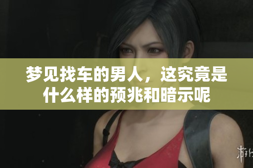 梦见找车的男人，这究竟是什么样的预兆和暗示呢