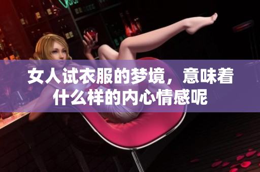女人试衣服的梦境，意味着什么样的内心情感呢