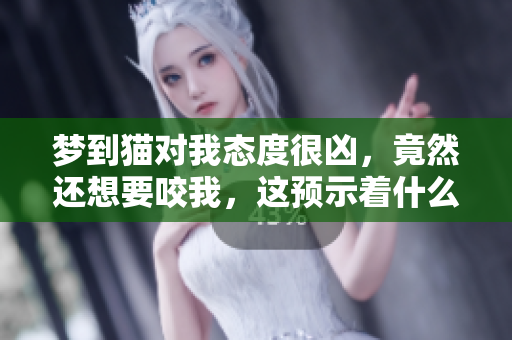 梦到猫对我态度很凶，竟然还想要咬我，这预示着什么呢