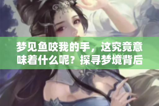 梦见鱼咬我的手，这究竟意味着什么呢？探寻梦境背后的深层含义。