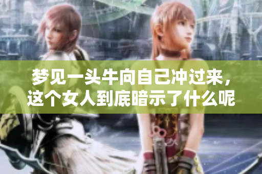 梦见一头牛向自己冲过来，这个女人到底暗示了什么呢