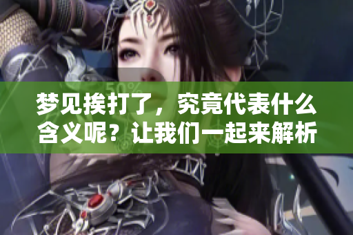 梦见挨打了，究竟代表什么含义呢？让我们一起来解析这梦境的深层意义。
