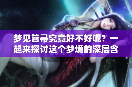 梦见笤帚究竟好不好呢？一起来探讨这个梦境的深层含义吧！