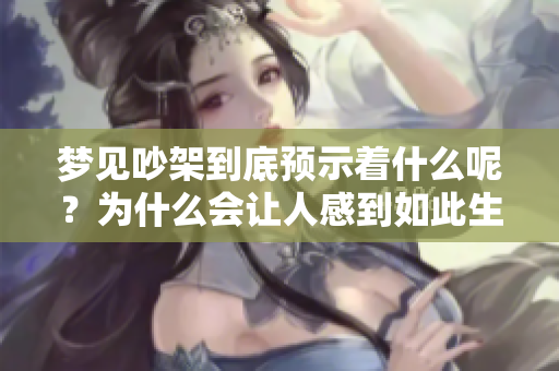 梦见吵架到底预示着什么呢？为什么会让人感到如此生气和烦躁呢