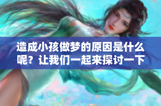 造成小孩做梦的原因是什么呢？让我们一起来探讨一下这个问题。