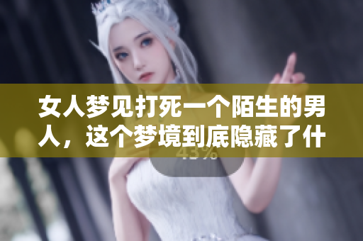 女人梦见打死一个陌生的男人，这个梦境到底隐藏了什么样的寓意呢