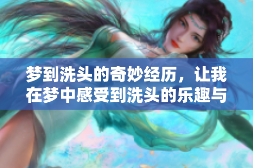 梦到洗头的奇妙经历，让我在梦中感受到洗头的乐趣与放松