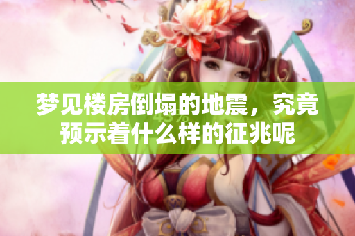 梦见楼房倒塌的地震，究竟预示着什么样的征兆呢
