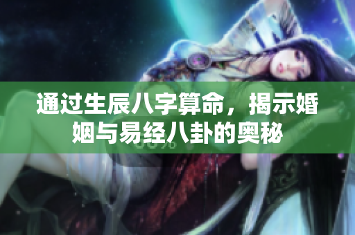 通过生辰八字算命，揭示婚姻与易经八卦的奥秘