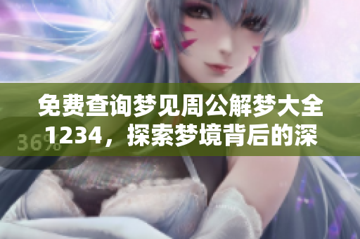 免费查询梦见周公解梦大全1234，探索梦境背后的深意与寓意