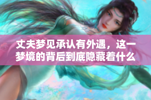 丈夫梦见承认有外遇，这一梦境的背后到底隐藏着什么呢