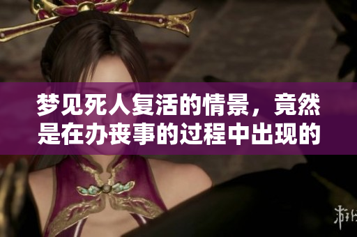 梦见死人复活的情景，竟然是在办丧事的过程中出现的