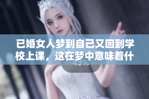 已婚女人梦到自己又回到学校上课，这在梦中意味着什么呢