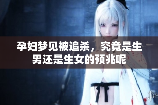 孕妇梦见被追杀，究竟是生男还是生女的预兆呢