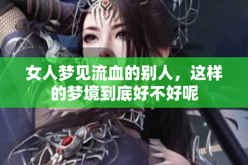 女人梦见流血的别人，这样的梦境到底好不好呢
