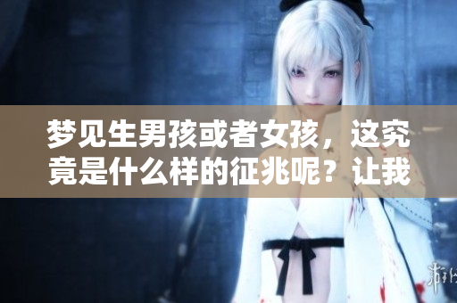 梦见生男孩或者女孩，这究竟是什么样的征兆呢？让我们一起来探讨一下。
