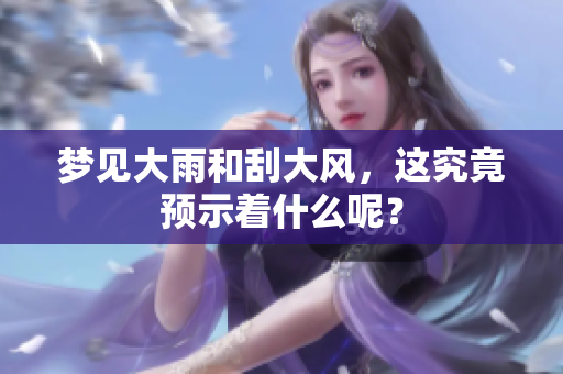 梦见大雨和刮大风，这究竟预示着什么呢？