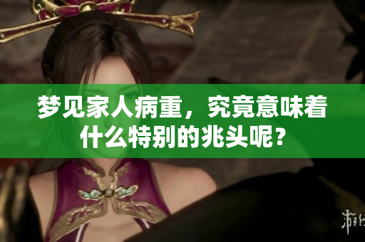梦见家人病重，究竟意味着什么特别的兆头呢？