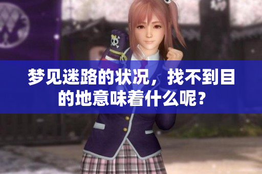 梦见迷路的状况，找不到目的地意味着什么呢？