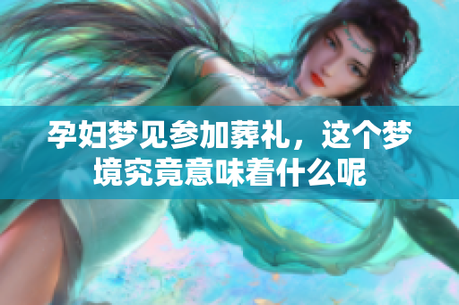 孕妇梦见参加葬礼，这个梦境究竟意味着什么呢