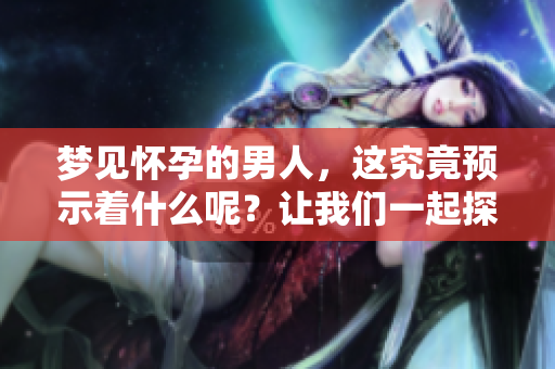 梦见怀孕的男人，这究竟预示着什么呢？让我们一起探索其中的含义。