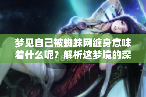 梦见自己被蜘蛛网缠身意味着什么呢？解析这梦境的深层含义