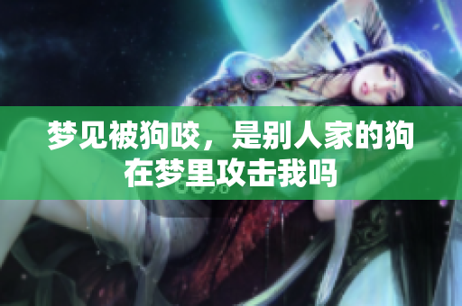 梦见被狗咬，是别人家的狗在梦里攻击我吗