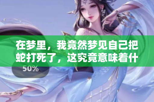 在梦里，我竟然梦见自己把蛇打死了，这究竟意味着什么呢