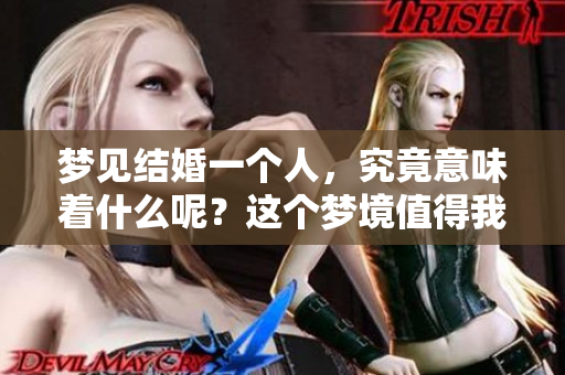 梦见结婚一个人，究竟意味着什么呢？这个梦境值得我们深思。