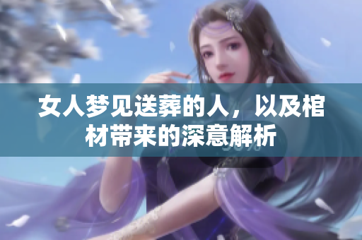 女人梦见送葬的人，以及棺材带来的深意解析