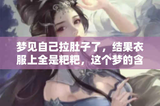 梦见自己拉肚子了，结果衣服上全是粑粑，这个梦的含义是什么呢