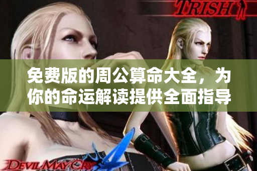 免费版的周公算命大全，为你的命运解读提供全面指导