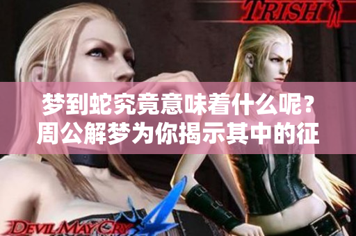 梦到蛇究竟意味着什么呢？周公解梦为你揭示其中的征兆与含义
