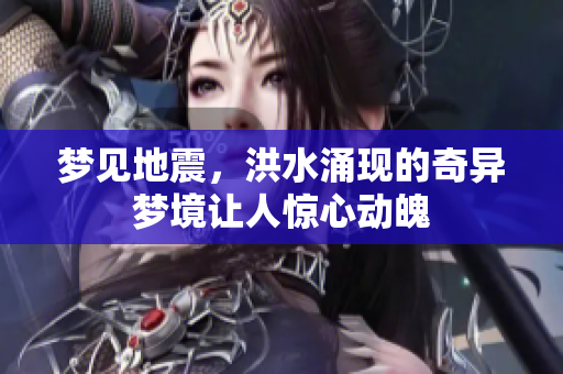 梦见地震，洪水涌现的奇异梦境让人惊心动魄