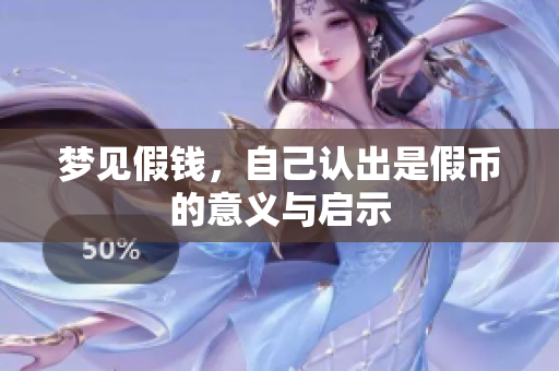 梦见假钱，自己认出是假币的意义与启示