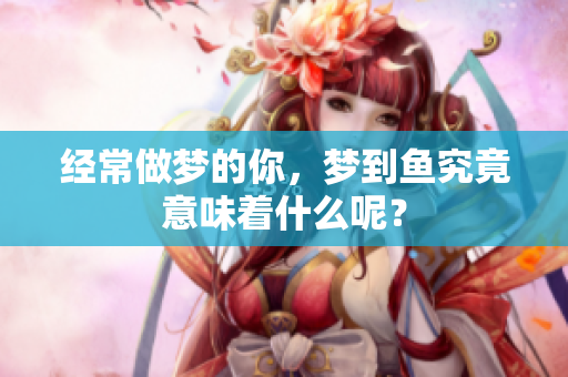经常做梦的你，梦到鱼究竟意味着什么呢？
