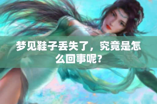 梦见鞋子丢失了，究竟是怎么回事呢？