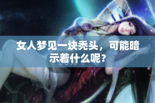 女人梦见一块秃头，可能暗示着什么呢？