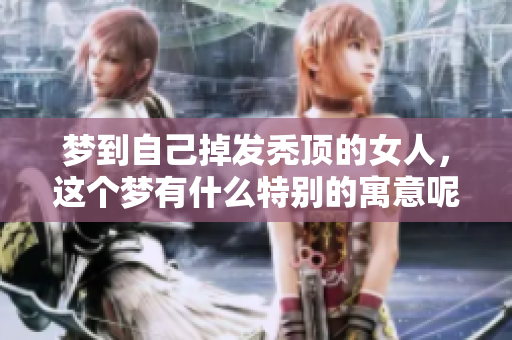梦到自己掉发秃顶的女人，这个梦有什么特别的寓意呢