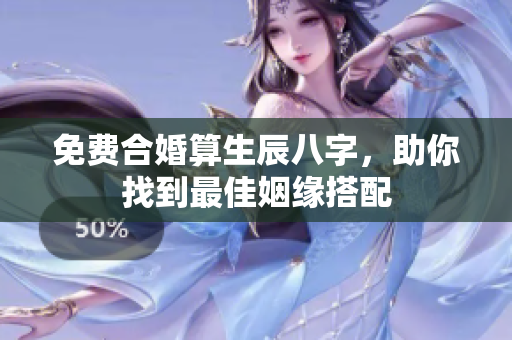 免费合婚算生辰八字，助你找到最佳姻缘搭配