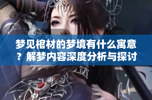 梦见棺材的梦境有什么寓意？解梦内容深度分析与探讨